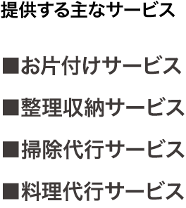提供する主なサービス　■お片付けサービス　■整理収納サービス　■掃除代行サービス　■料理代行サービス