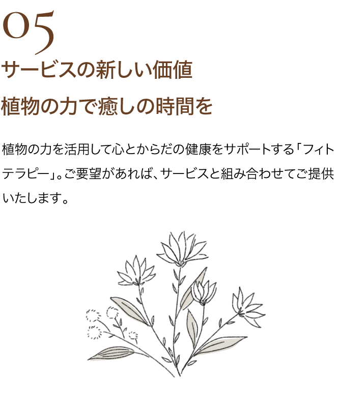 05 サービスの新しい価値　植物の力で癒しの時間を｜植物の力を活用して心とからだの健康をサポートする「フィトテラピー」。 ご要望があれば、サービスと組み合わせてご提供いたします。